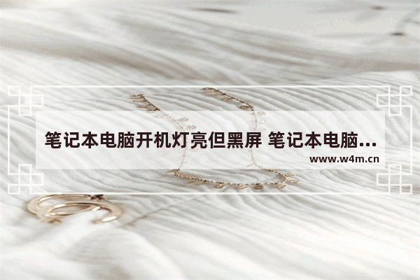 笔记本电脑开机灯亮但黑屏 笔记本电脑开机黑屏电源灯有亮解决方法