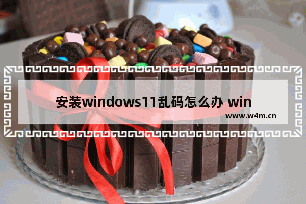 安装windows11乱码怎么办 windows11乱码怎么解决