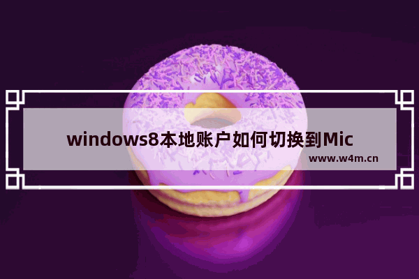 windows8本地账户如何切换到Microsoft账户