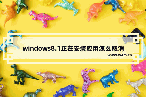 windows8.1正在安装应用怎么取消