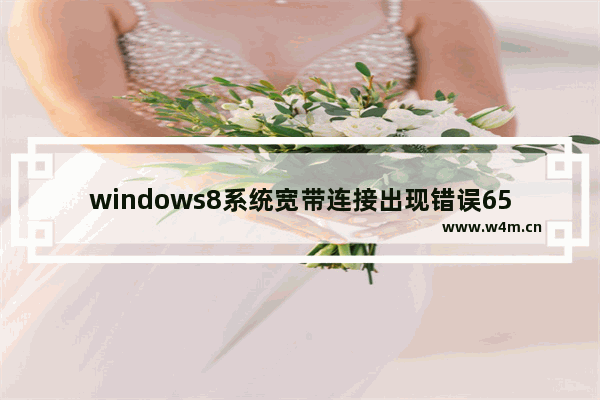 windows8系统宽带连接出现错误651怎么回事