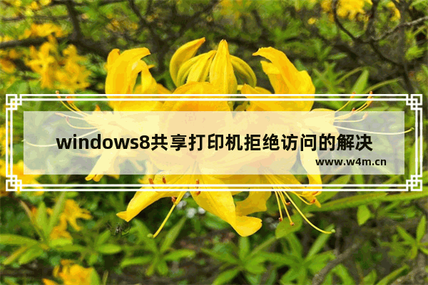 windows8共享打印机拒绝访问的解决方法