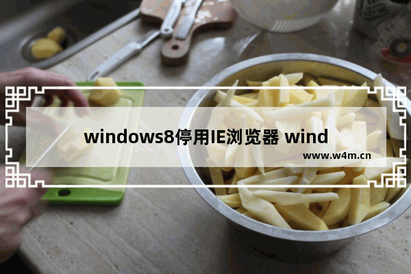 windows8停用IE浏览器 windows8.1系统怎么禁用IE浏览器