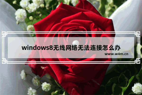 windows8无线网络无法连接怎么办