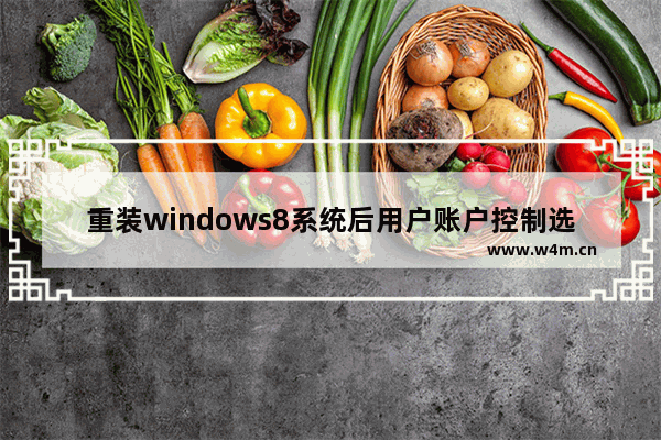 重装windows8系统后用户账户控制选项是灰色怎么回事