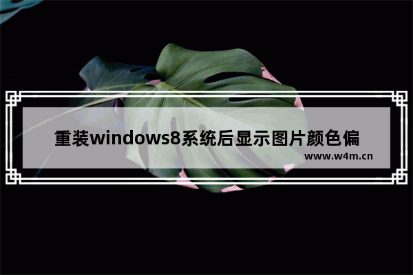 重装windows8系统后显示图片颜色偏黄怎么回事