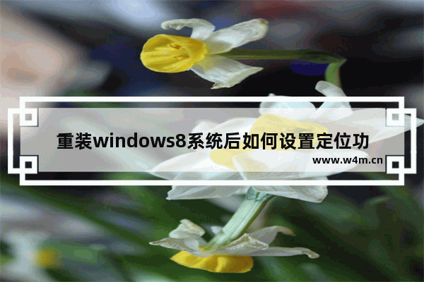 重装windows8系统后如何设置定位功能