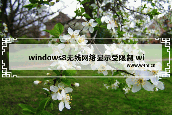 windows8无线网络显示受限制 windows8系统无线网络连接受限制怎么办