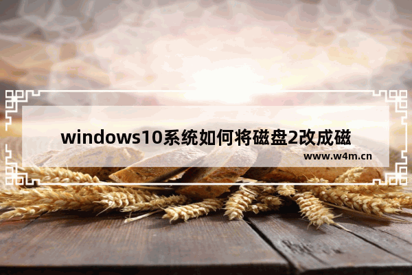 windows10系统如何将磁盘2改成磁盘1