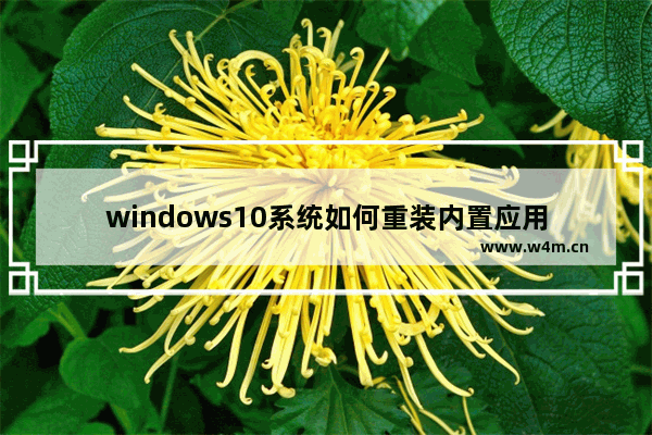 windows10系统如何重装内置应用