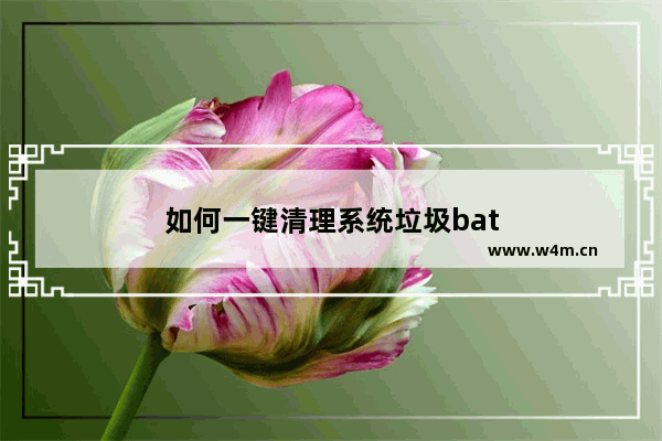 如何一键清理系统垃圾bat