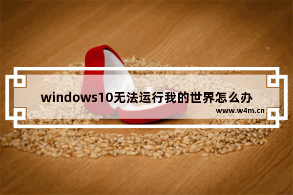 windows10无法运行我的世界怎么办