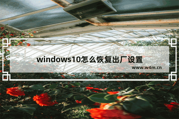 windows10怎么恢复出厂设置