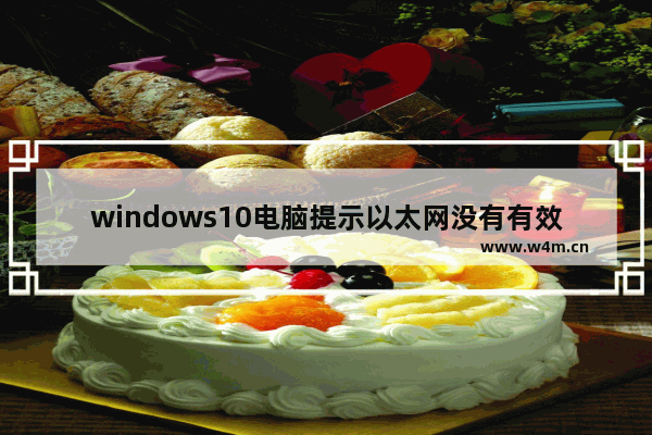 windows10电脑提示以太网没有有效的ip配置怎么办