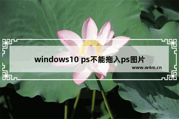 windows10 ps不能拖入ps图片怎么办