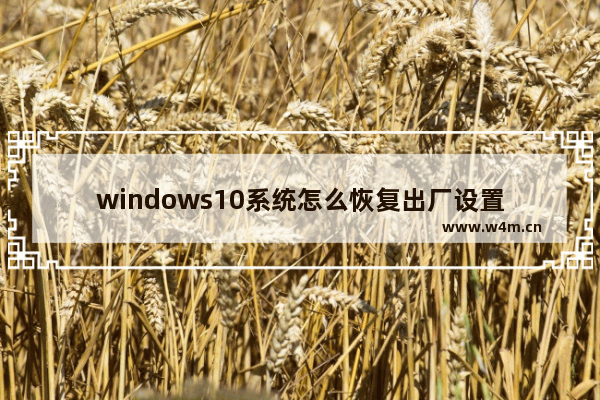 windows10系统怎么恢复出厂设置