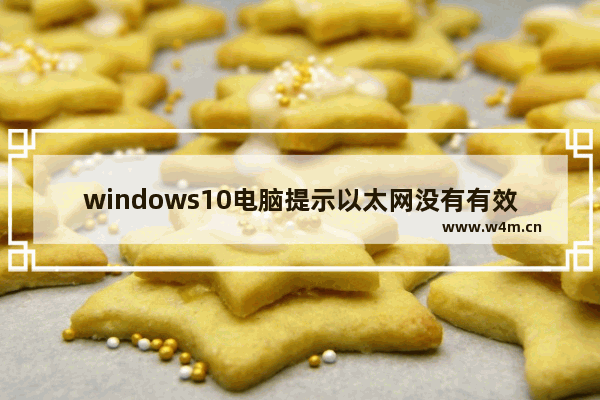 windows10电脑提示以太网没有有效的ip配置怎么办