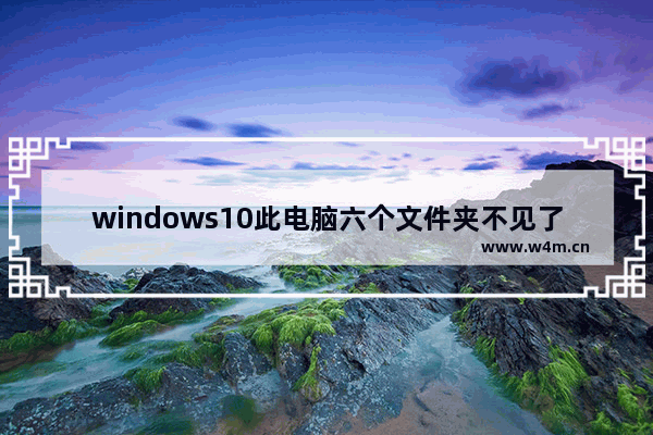 windows10此电脑六个文件夹不见了怎么办