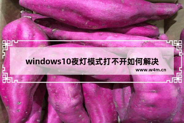 windows10夜灯模式打不开如何解决