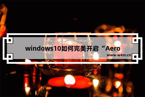 windows10如何完美开启“Aero特效”,教你开启“Aero特效”的方法