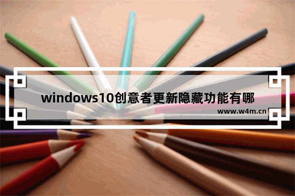 windows10创意者更新隐藏功能有哪些,小编告诉你创意者更新隐藏的功能