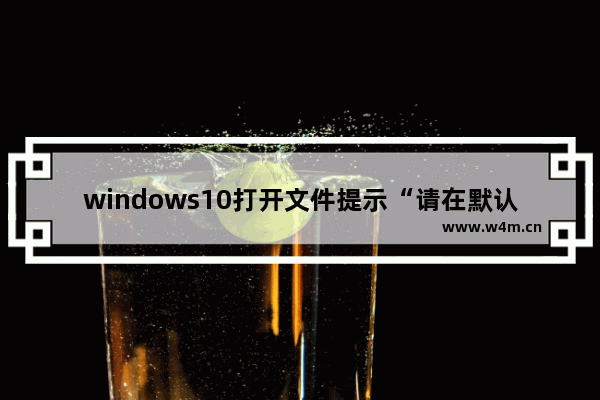 windows10打开文件提示“请在默认程序控制面板中创建关联”怎么办