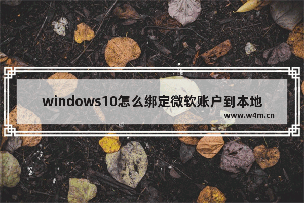 windows10怎么绑定微软账户到本地电脑上