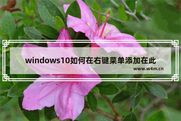 windows10如何在右键菜单添加在此处打开命令窗口设置项