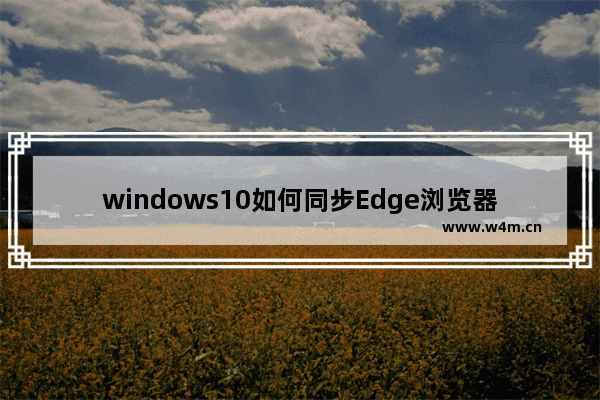 windows10如何同步Edge浏览器和IE浏览器的收藏夹