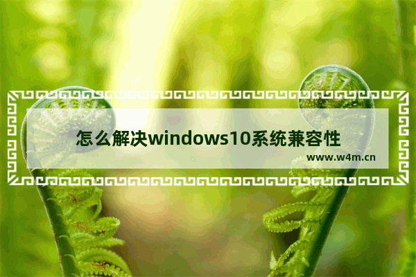 怎么解决windows10系统兼容性