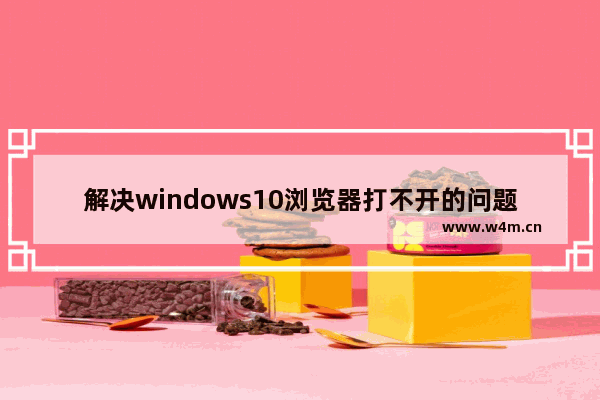 解决windows10浏览器打不开的问题