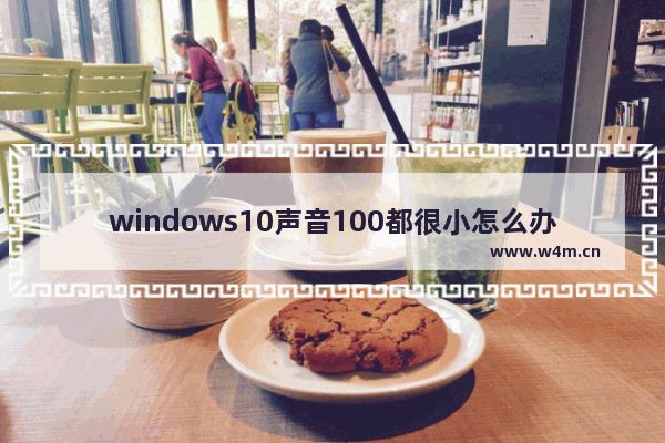 windows10声音100都很小怎么办 windows10声音100都很小解决方法