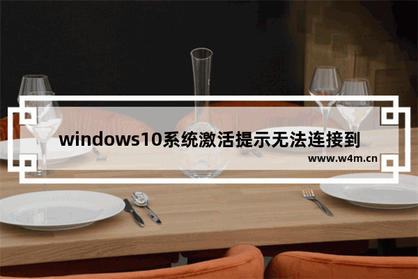 windows10系统激活提示无法连接到你组织的激活服务器如何解决