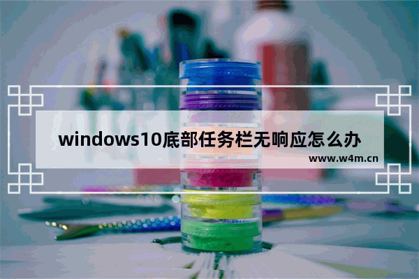 windows10底部任务栏无响应怎么办 windows10底部任务栏无响应两种修复方法