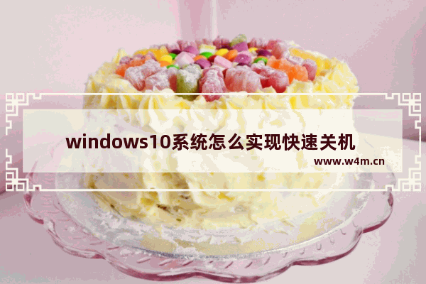 windows10系统怎么实现快速关机 让windows10系统快速关机的4种方法