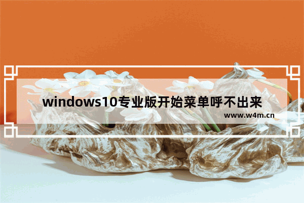 windows10专业版开始菜单呼不出来如何解决 windows10专业版开始菜单打不开的解决方法