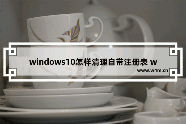 windows10怎样清理自带注册表 windows10自带注册表清理的方法