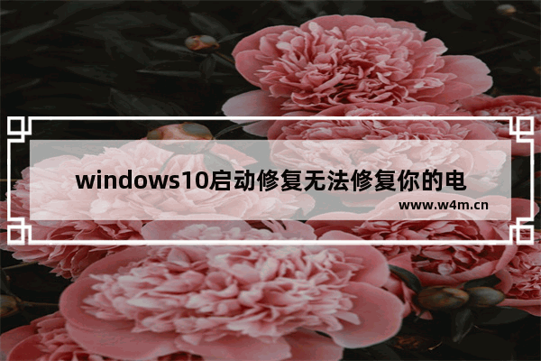 windows10启动修复无法修复你的电脑解决方法 windows10启动修复无法修复你的电脑怎么办