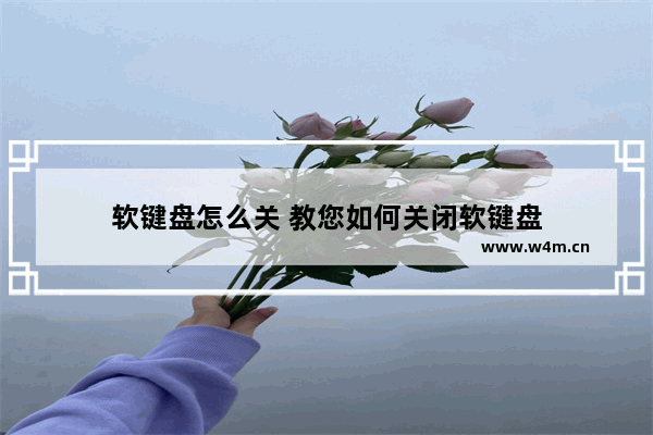 软键盘怎么关 教您如何关闭软键盘