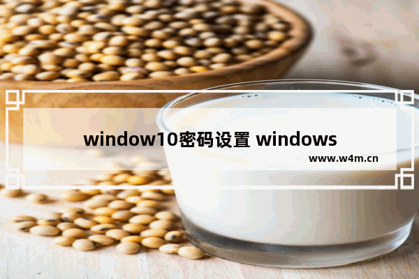 window10密码设置 windows10系统怎么设置账号密码