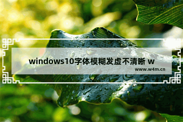 windows10字体模糊发虚不清晰 windows10字体显示模糊怎么办