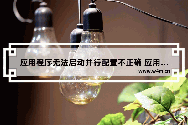 应用程序无法启动并行配置不正确 应用程序无法启动因为并行配置不正确