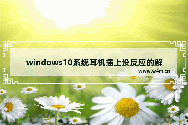 windows10系统耳机插上没反应的解决方法 windows10插上耳机没反应