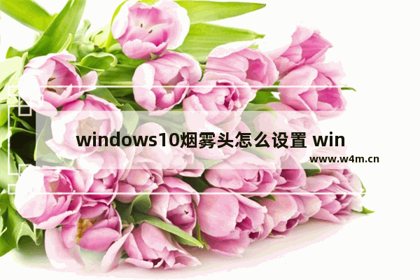 windows10烟雾头怎么设置 windows10怎么设置烟雾头