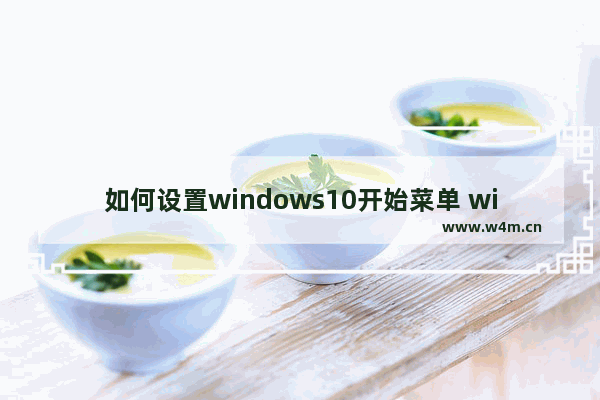 如何设置windows10开始菜单 windows10开始菜单设置