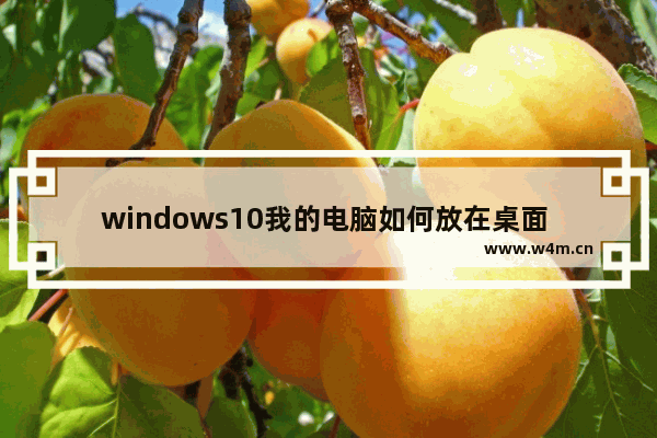 windows10我的电脑如何放在桌面 windows10如何把我的电脑放在桌面上