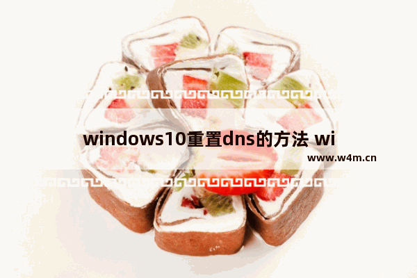 windows10重置dns的方法 windows10如何重置dns