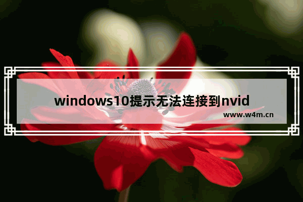 windows10提示无法连接到nvidia怎么办 windows10无法连接到nvidia