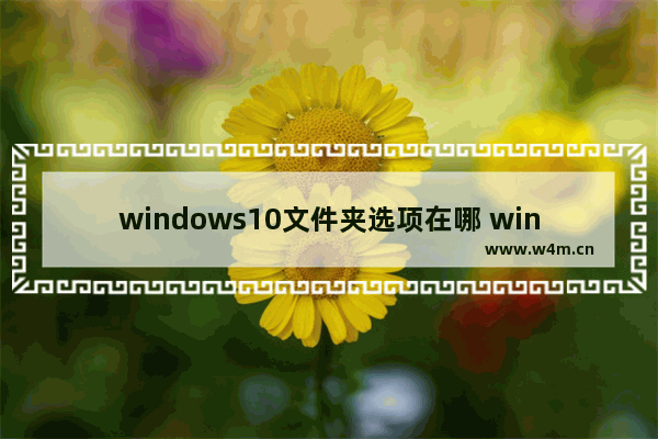 windows10文件夹选项在哪 windows10文件夹选项在哪里打开