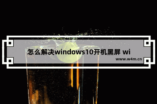 怎么解决windows10开机黑屏 windows10电脑开机黑屏